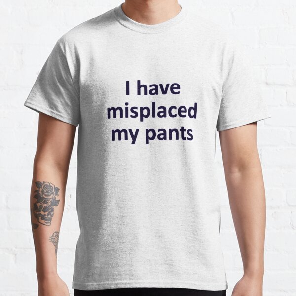 i have misplaced my pants